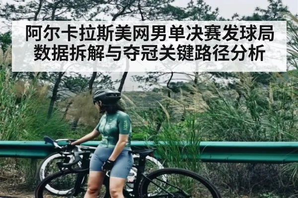阿尔卡拉斯美网男单决赛发球局数据拆解与夺冠关键路径分析 | kaiyun