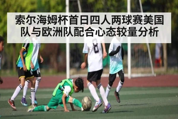 索尔海姆杯首日四人两球赛美国队与欧洲队配合心态较量分析 | kaiyun