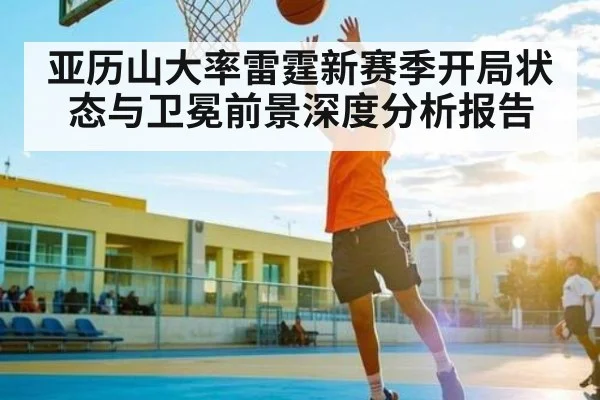 亚历山大率雷霆新赛季开局状态与卫冕前景深度分析报告 | kaiyun