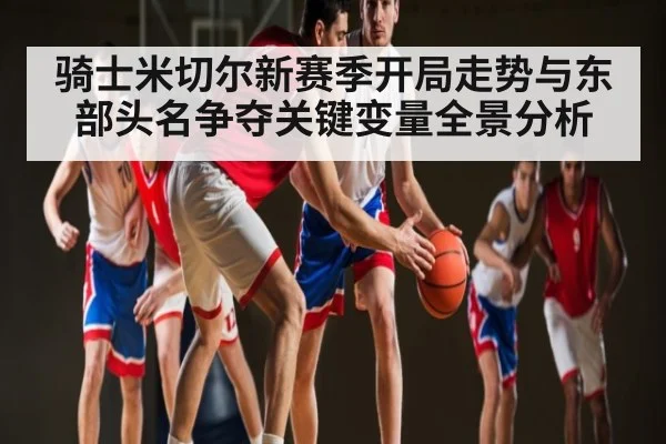 骑士米切尔新赛季开局走势与东部头名争夺关键变量全景分析 | kaiyun