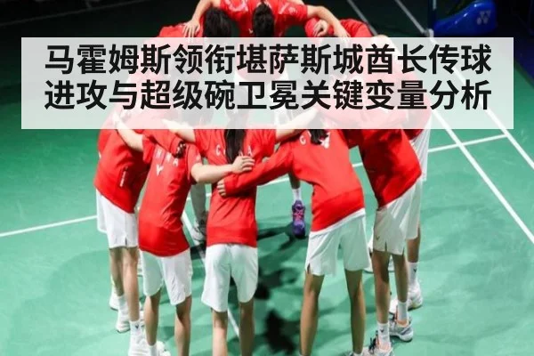 马霍姆斯领衔堪萨斯城酋长传球进攻与超级碗卫冕关键变量分析