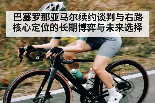 巴塞罗那亚马尔续约谈判与右路核心定位的长期博弈与未来选择