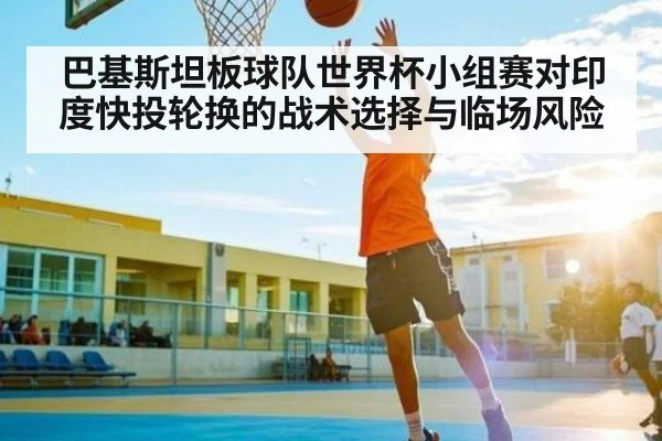 巴基斯坦板球队世界杯小组赛对印度快投轮换的战术选择与临场风险 | kaiyun